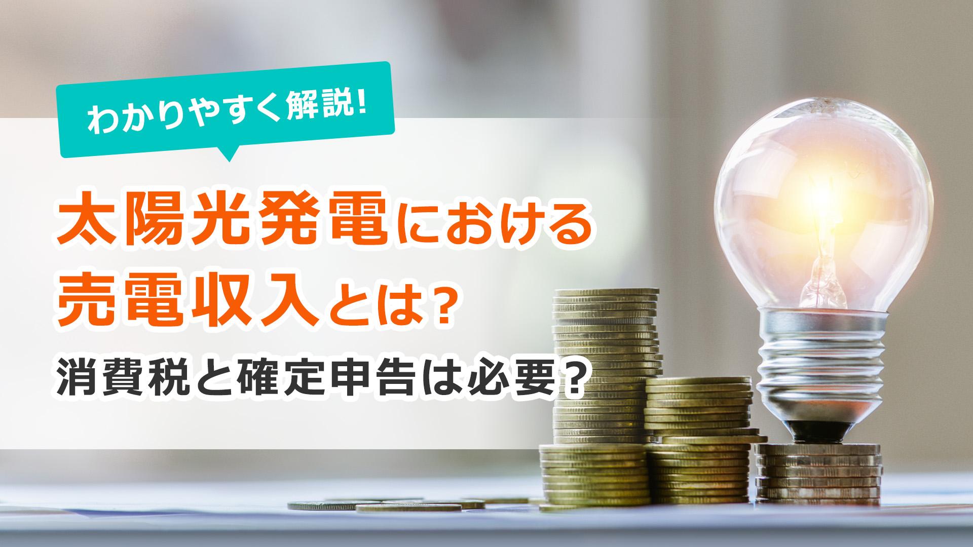 太陽光発電における売電収入とは?消費税と確定申告は必要?わかりやすく解説