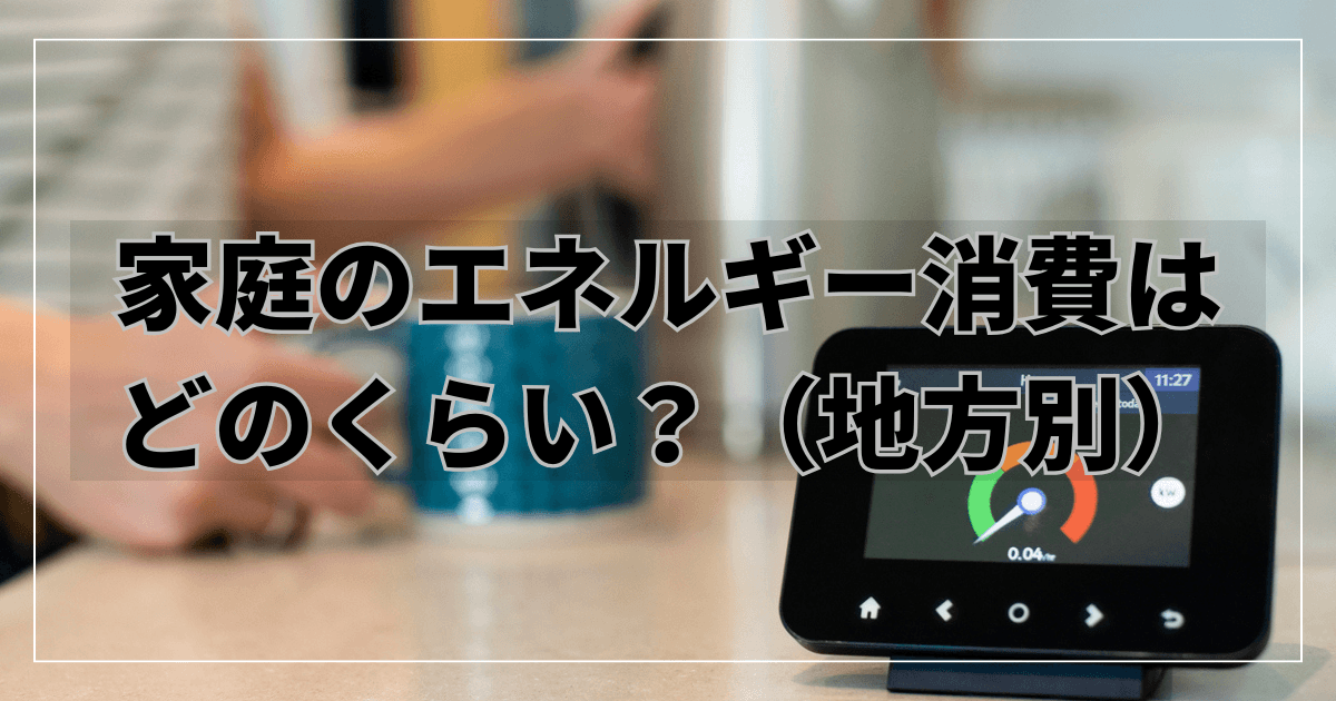 家庭のエネルギー消費はどのくらい?地方別世帯当たりの年間電気消費量を解説!