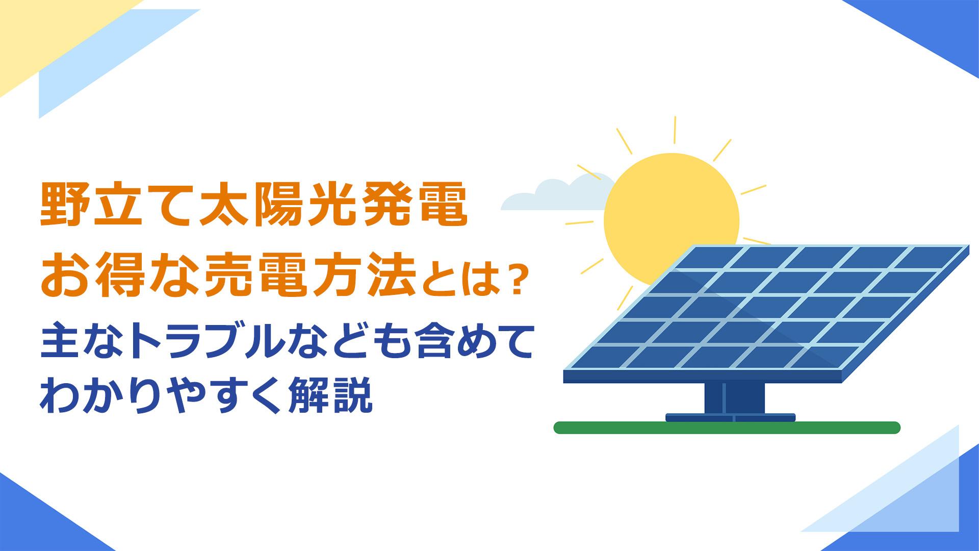 野立て太陽光発電とは?お得な売電方法とは?主なトラブルなども含めてわかりやすく解説