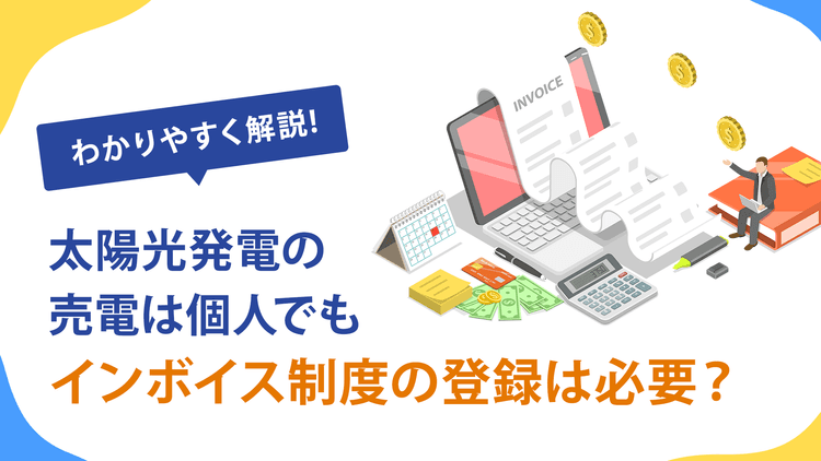 太陽光発電の売電はインボイス制度の登録は必要?個人の場合も含めてわかりやすく解説